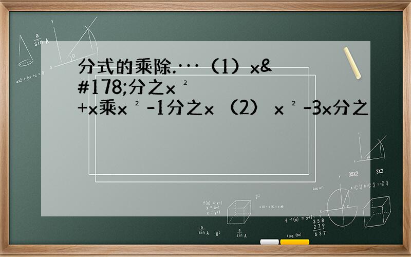 分式的乘除.···（1）x²分之x²+x乘x²-1分之x （2） x²-3x分之