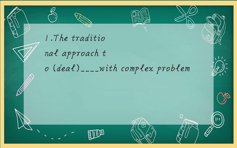 1.The traditional approach to (deal)____with complex problem