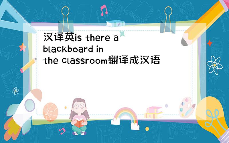 汉译英is there a blackboard in the classroom翻译成汉语
