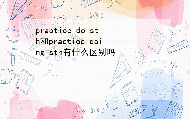 practice do sth和practice doing sth有什么区别吗