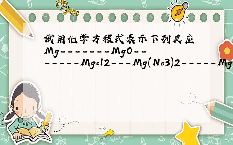 试用化学方程式表示下列反应 Mg-------MgO-------Mgcl2---Mg(No3)2-----Mg(OH)