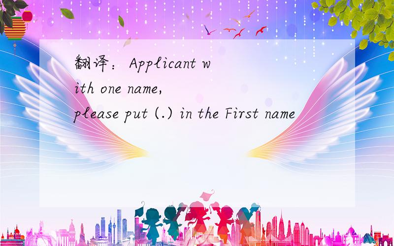 翻译：Applicant with one name, please put (.) in the First name
