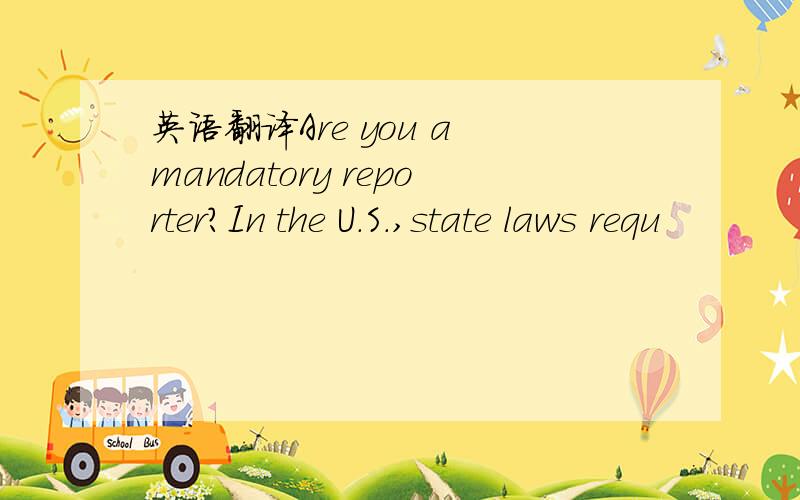 英语翻译Are you a mandatory reporter?In the U.S.,state laws requ