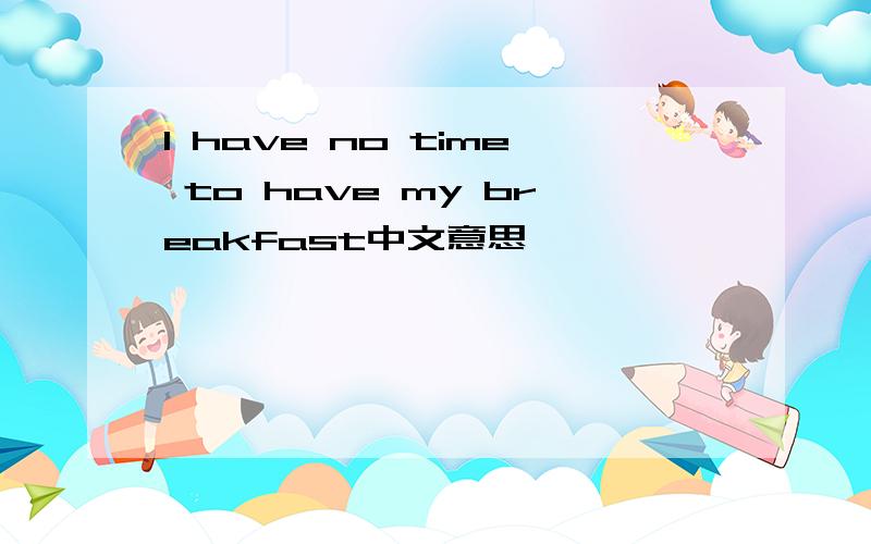 I have no time to have my breakfast中文意思