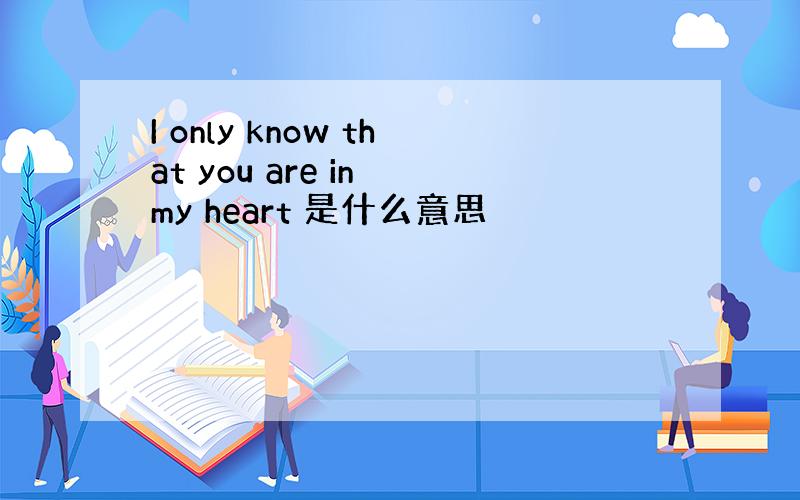 I only know that you are in my heart 是什么意思