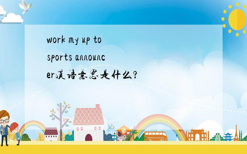 work my up to sports announcer汉语意思是什么?