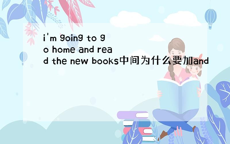i'm going to go home and read the new books中间为什么要加and