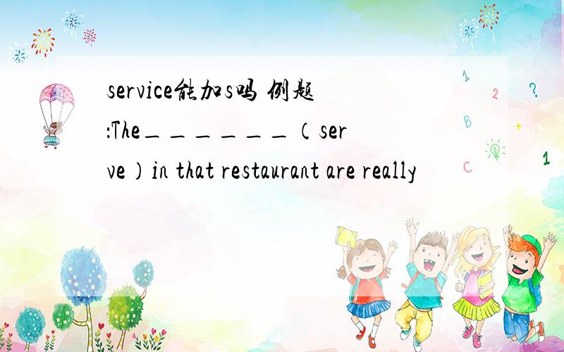 service能加s吗 例题：The______（serve）in that restaurant are really