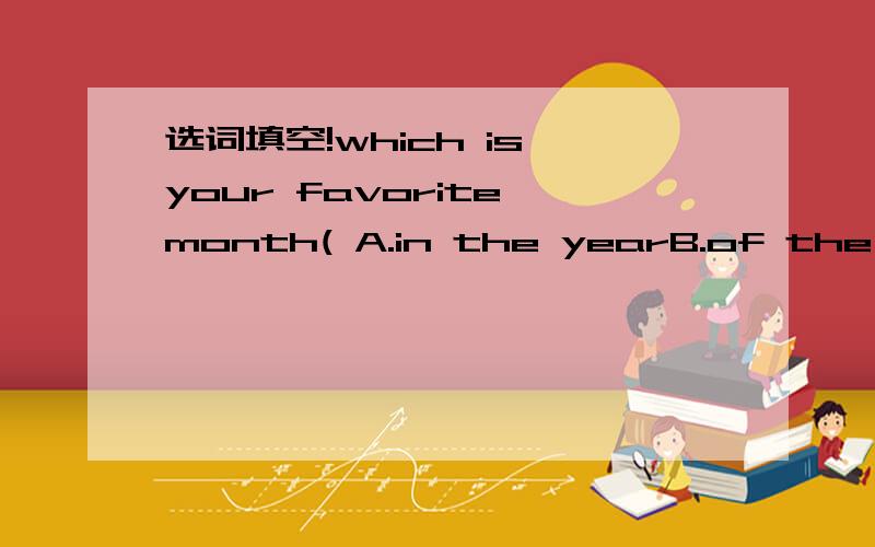 选词填空!which is your favorite month( A.in the yearB.of the yea