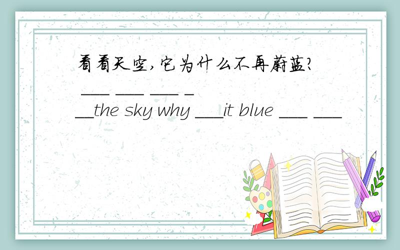 看看天空,它为什么不再蔚蓝? ___ ___ ___ ___the sky why ___it blue ___ ___