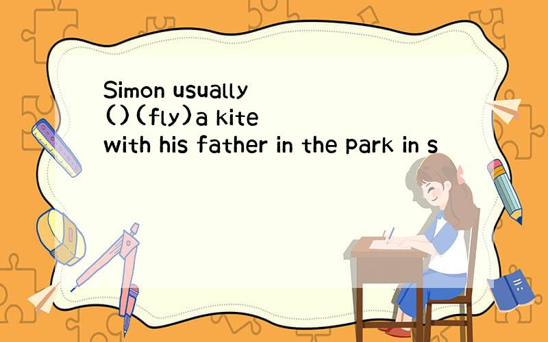 Simon usually ()(fly)a kite with his father in the park in s
