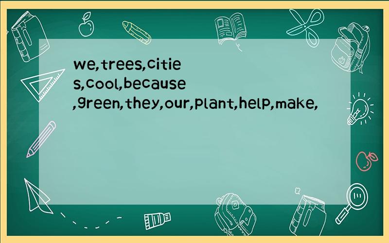 we,trees,cities,cool,because,green,they,our,plant,help,make,
