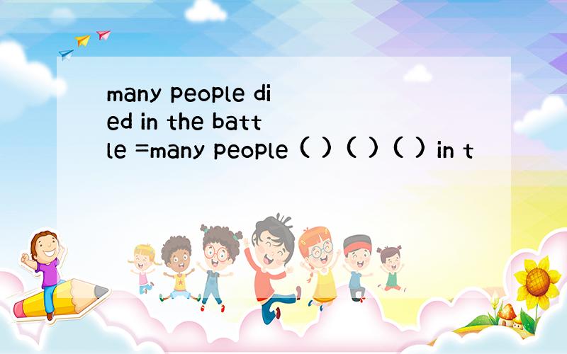 many people died in the battle =many people ( ) ( ) ( ) in t