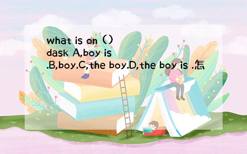 what is on () dask A,boy is .B,boy.C,the boy.D,the boy is .怎