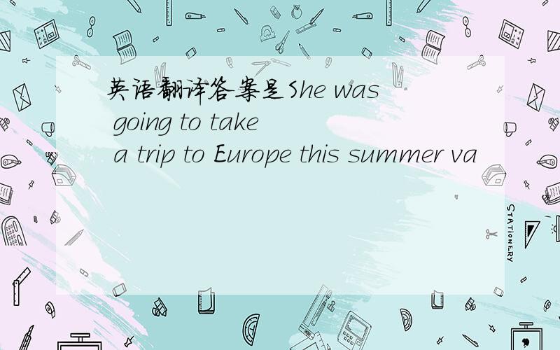 英语翻译答案是She was going to take a trip to Europe this summer va