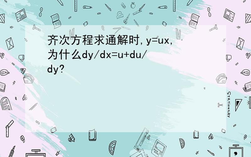 齐次方程求通解时,y=ux,为什么dy/dx=u+du/dy?