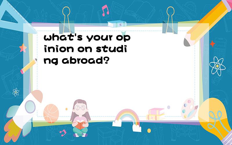 what's your opinion on studing abroad?