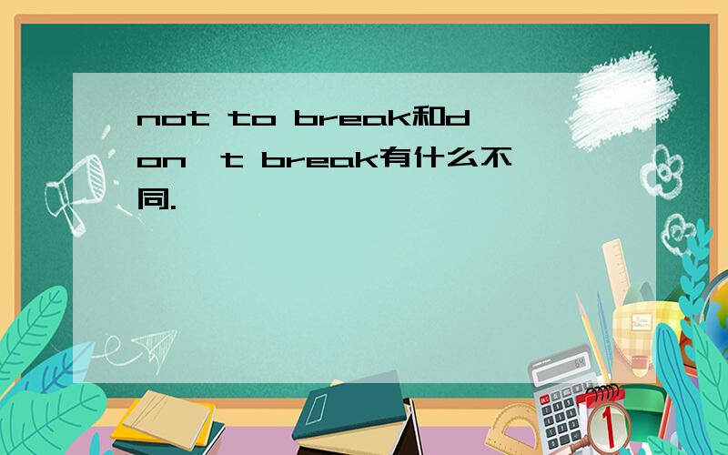 not to break和don't break有什么不同.