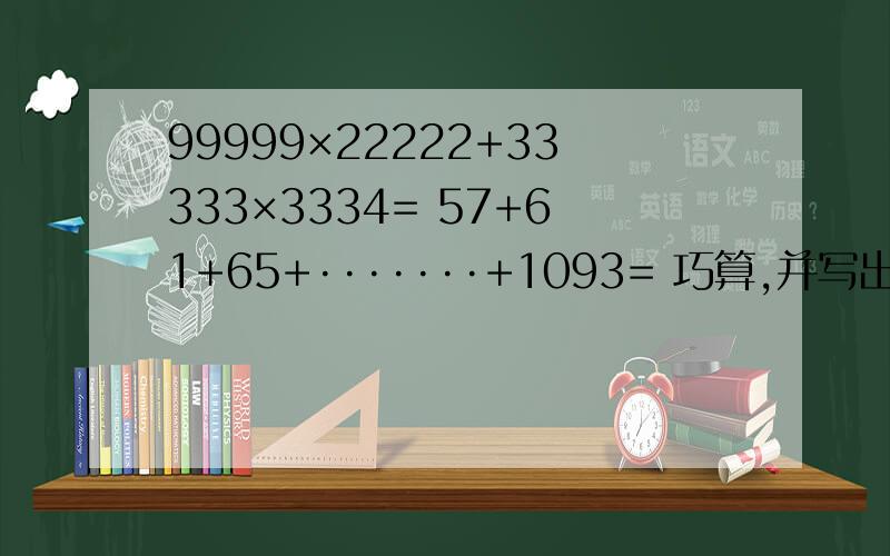 99999×22222+33333×3334= 57+61+65+·······+1093= 巧算,并写出过程.
