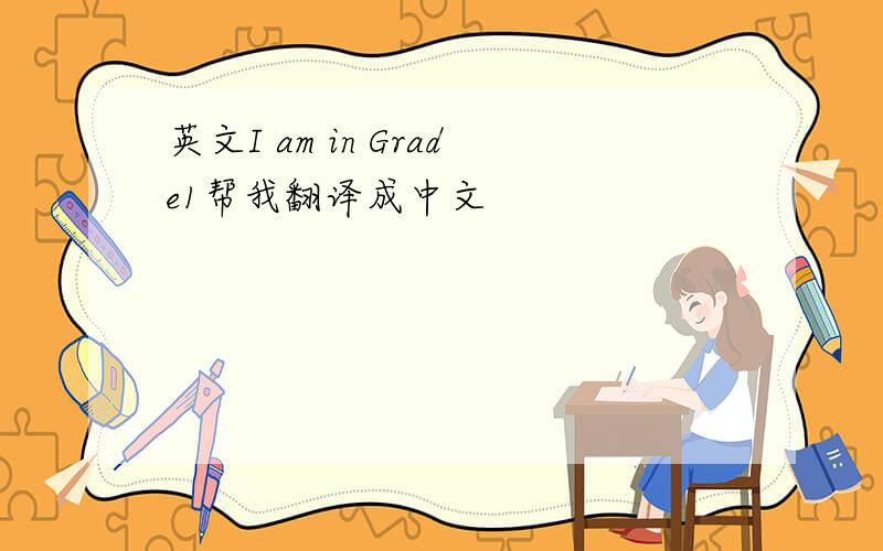 英文I am in Grade1帮我翻译成中文