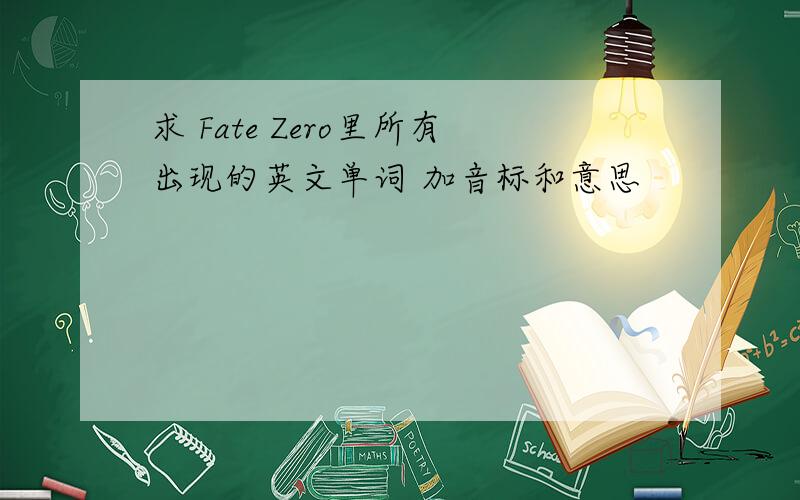 求 Fate Zero里所有出现的英文单词 加音标和意思