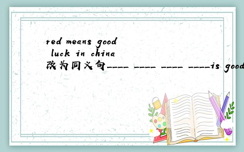 red means good luck in china改为同义句____ ____ ____ ____is good