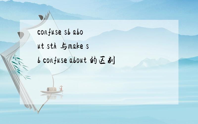 confuse sb about sth 与make sb confuse about 的区别