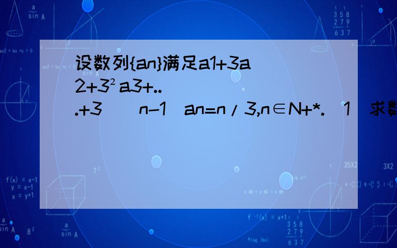 设数列{an}满足a1+3a2+3²a3+...+3^(n-1)an=n/3,n∈N+*.（1）求数列{an}