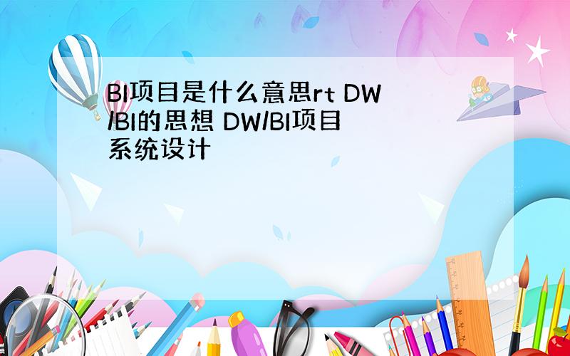 BI项目是什么意思rt DW/BI的思想 DW/BI项目系统设计