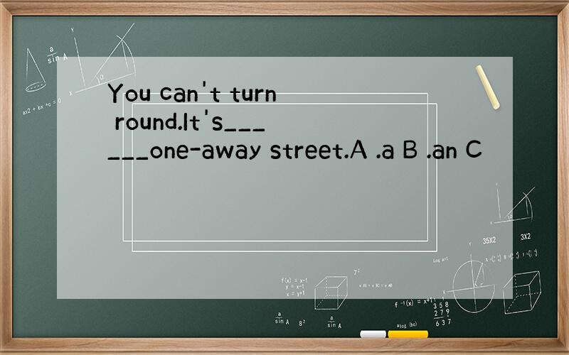 You can't turn round.It's______one-away street.A .a B .an C