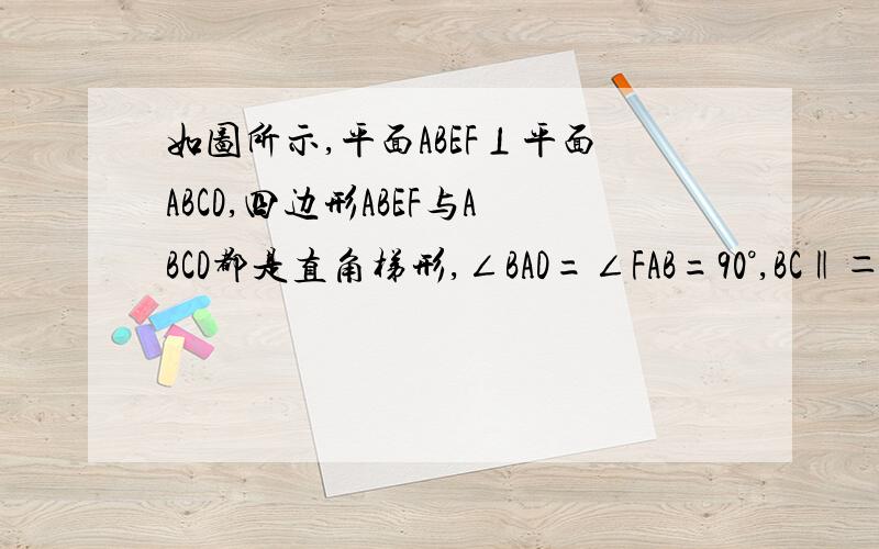 如图所示,平面ABEF⊥平面ABCD,四边形ABEF与ABCD都是直角梯形,∠BAD=∠FAB=90°,BC‖＝1/2A