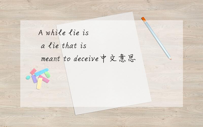A while lie is a lie that is meant to deceive中文意思