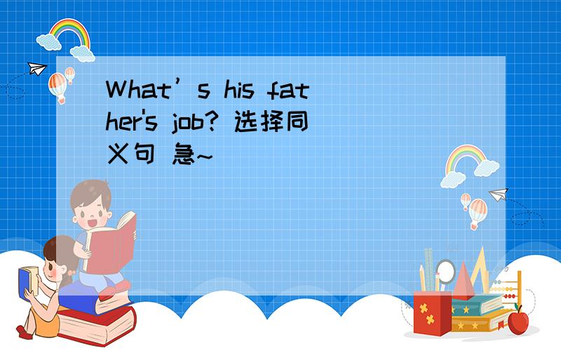 What’s his father's job? 选择同义句 急~