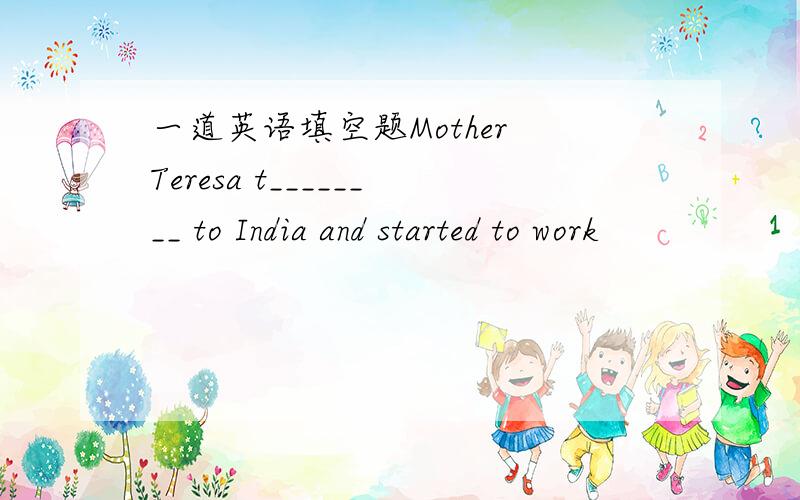 一道英语填空题Mother Teresa t________ to India and started to work