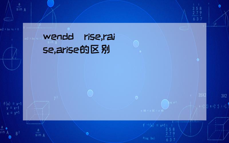 wendd(rise,raise,arise的区别)