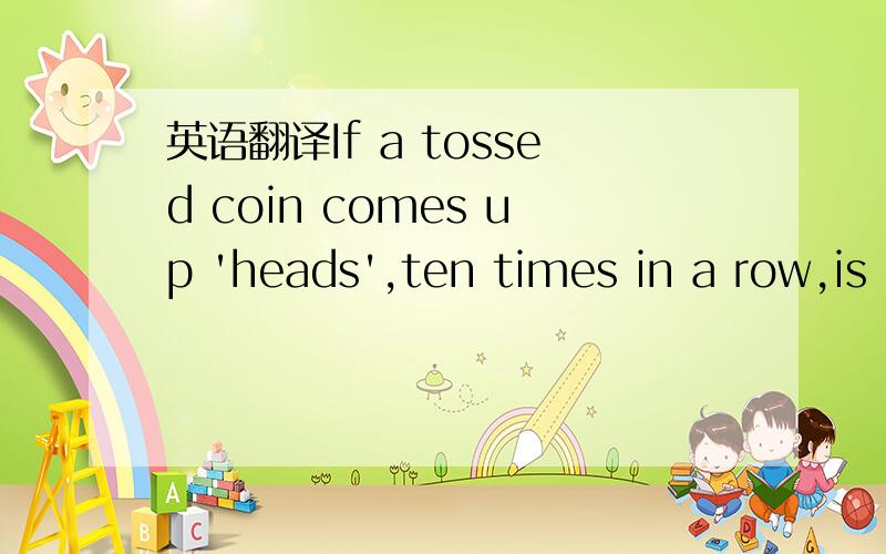 英语翻译If a tossed coin comes up 'heads',ten times in a row,is