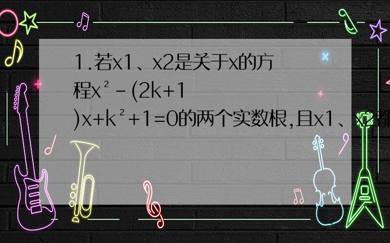 1.若x1、x2是关于x的方程x²-(2k+1)x+k²+1=0的两个实数根,且x1、x2都大于1.