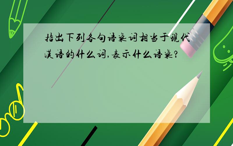 指出下列各句语气词相当于现代汉语的什么词,表示什么语气?