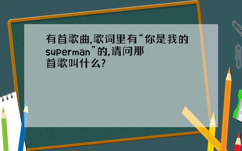 有首歌曲,歌词里有“你是我的superman”的,请问那首歌叫什么?