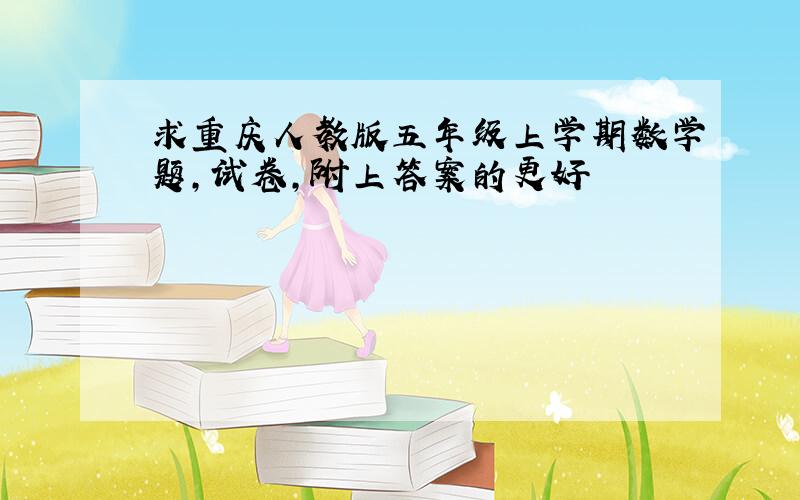 求重庆人教版五年级上学期数学题,试卷,附上答案的更好
