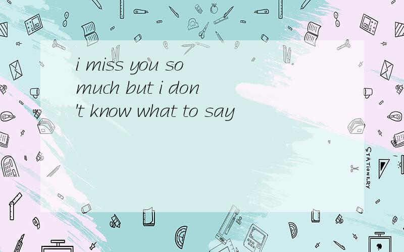 i miss you so much but i don't know what to say