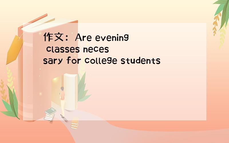 作文：Are evening classes necessary for college students