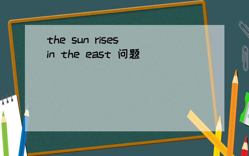 the sun rises in the east 问题