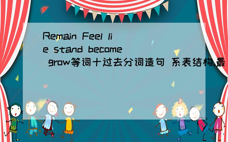 Remain Feel lie stand become grow等词十过去分词造句 系表结构.最