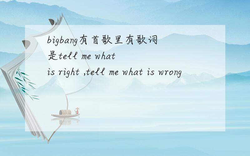 bigbang有首歌里有歌词是tell me what is right ,tell me what is wrong