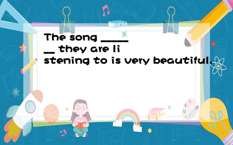 The song _______ they are listening to is very beautiful.