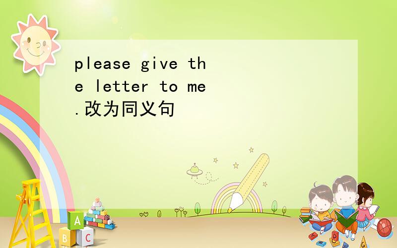 please give the letter to me.改为同义句