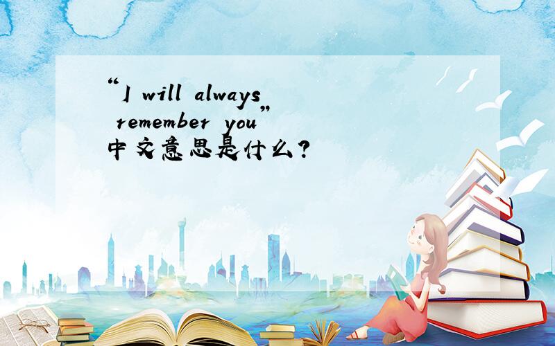 “I will always remember you”中文意思是什么?
