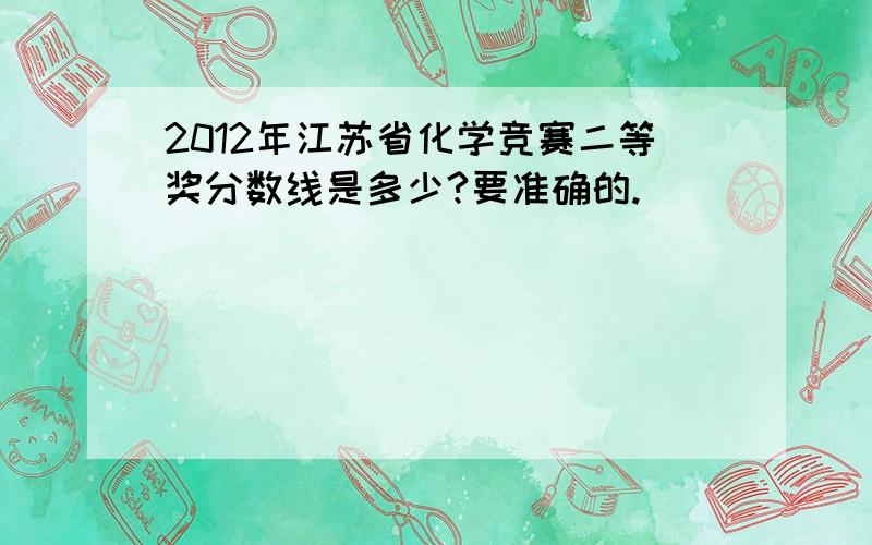 2012年江苏省化学竞赛二等奖分数线是多少?要准确的.
