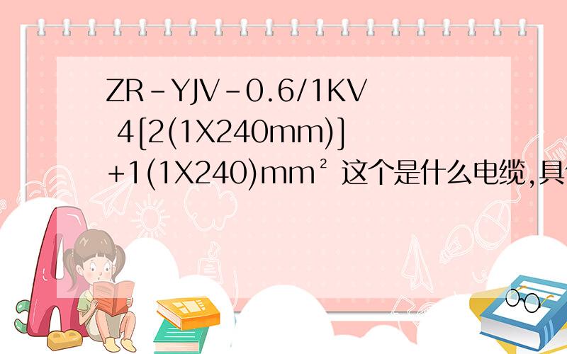ZR-YJV-0.6/1KV 4[2(1X240mm)]+1(1X240)mm² 这个是什么电缆,具体一点.载